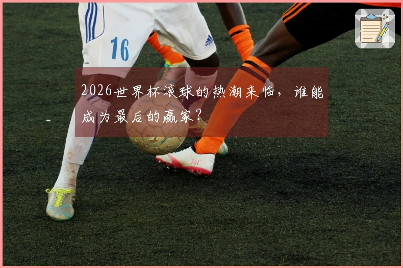 2026世界杯滚球的热潮来临，谁能成为最后的赢家？