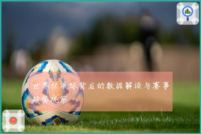 世界杯滚球背后的数据解读与赛事趋势观察