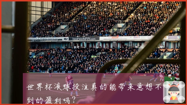 世界杯滚球投注真的能带来意想不到的盈利吗？