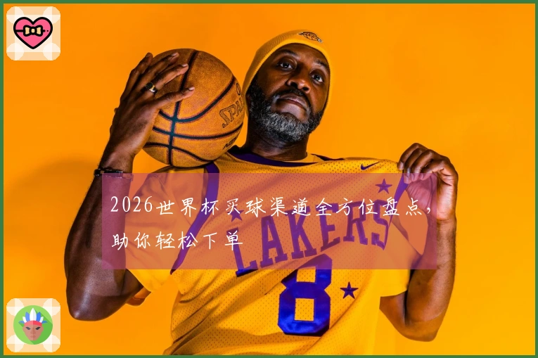 2026世界杯买球渠道全方位盘点，助你轻松下单