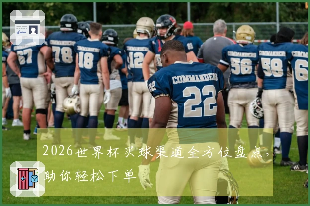 2026世界杯买球渠道全方位盘点，助你轻松下单