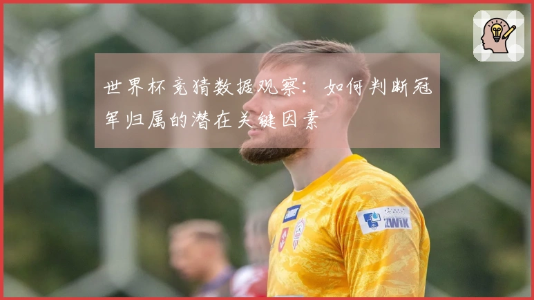 世界杯竞猜数据观察：如何判断冠军归属的潜在关键因素
