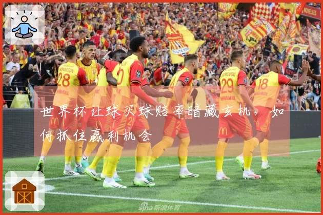 世界杯让球买球赔率暗藏玄机，如何抓住赢利机会