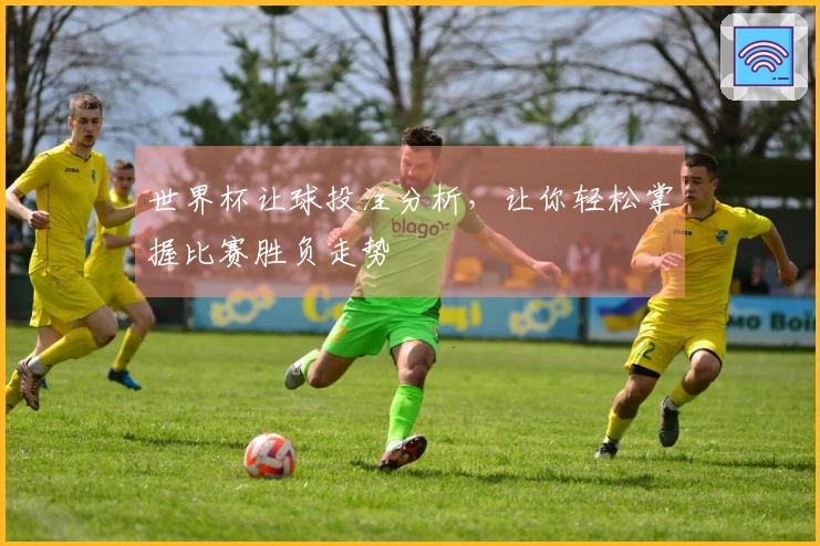 世界杯让球投注分析，让你轻松掌握比赛胜负走势