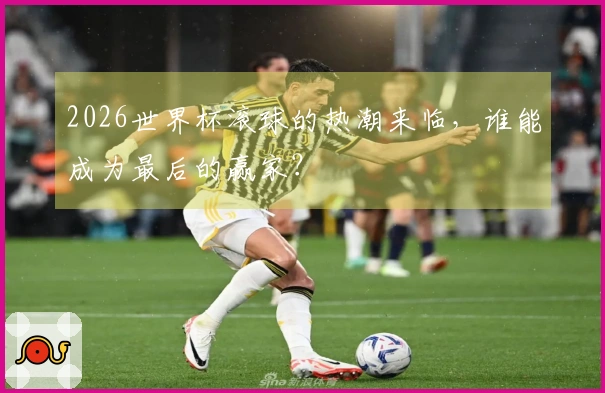 2026世界杯滚球的热潮来临，谁能成为最后的赢家？