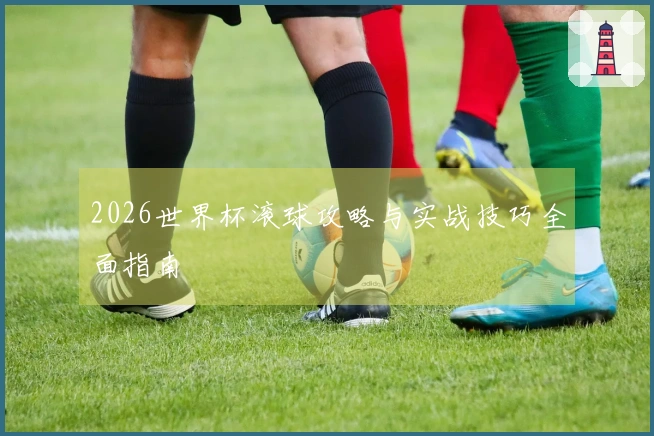 2026世界杯滚球攻略与实战技巧全面指南