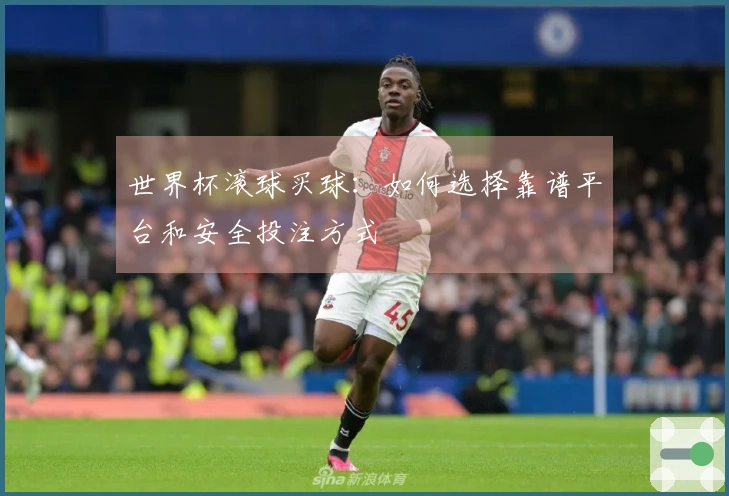 世界杯滚球买球：如何选择靠谱平台和安全投注方式