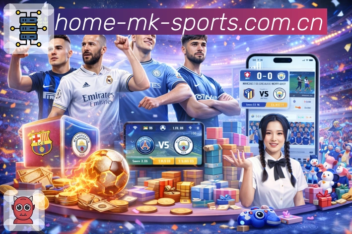 <strong>MK体育</strong>App 玩转全球赛事